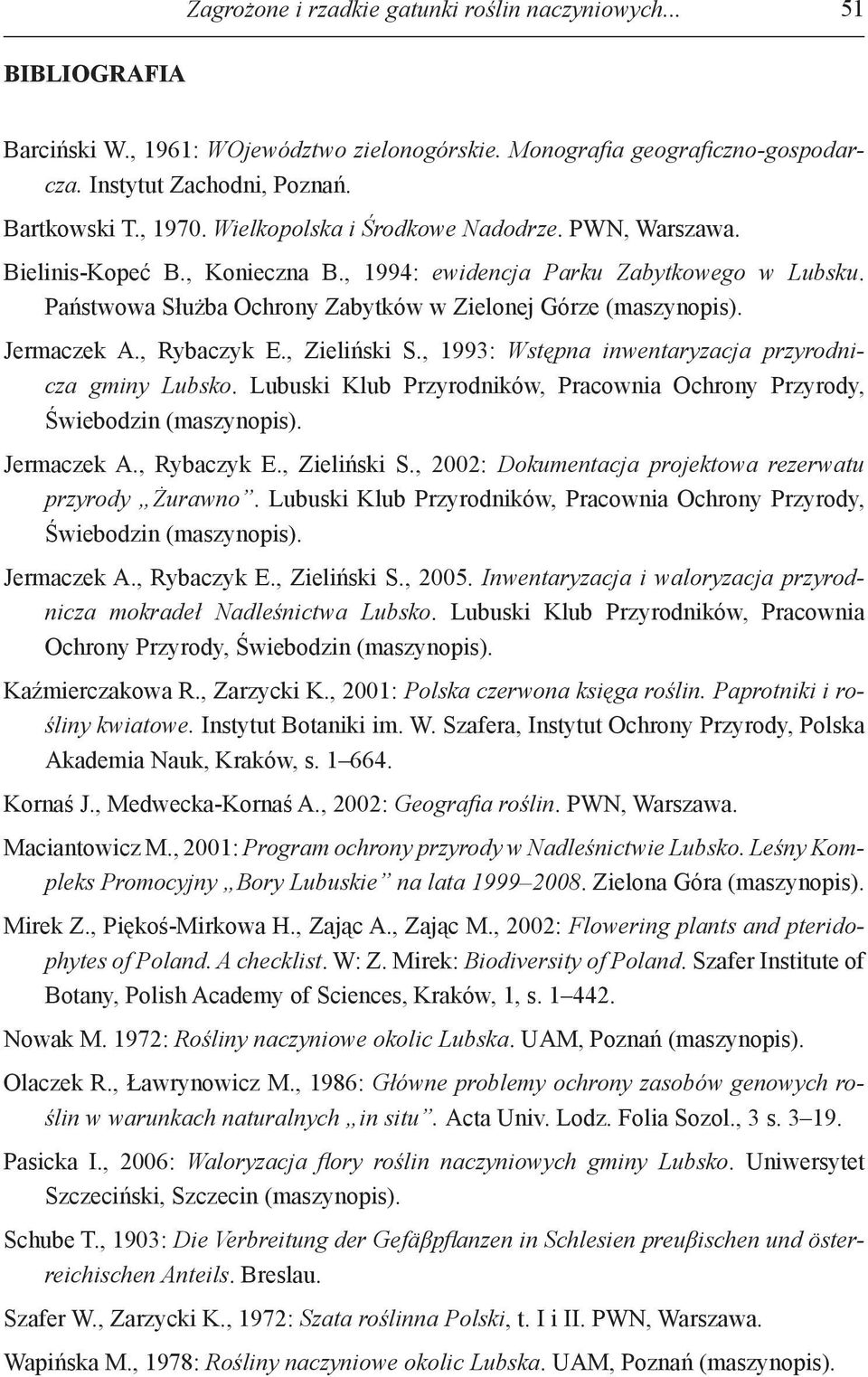 Jermaczek A., Rybaczyk E., Zieliński S., 1993: Wstępna inwentaryzacja przyrodnicza gminy Lubsko. Lubuski Klub Przyrodników, Pracownia Ochrony Przyrody, Świebodzin (maszynopis). Jermaczek A.