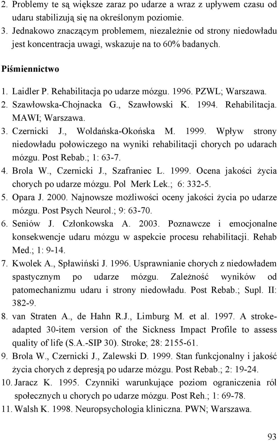 2. Szawłowska-Chojnacka G., Szawłowski K. 1994. Rehabilitacja. MAWI; Warszawa. 3. Czernicki J., Woldańska-Okońska M. 1999.