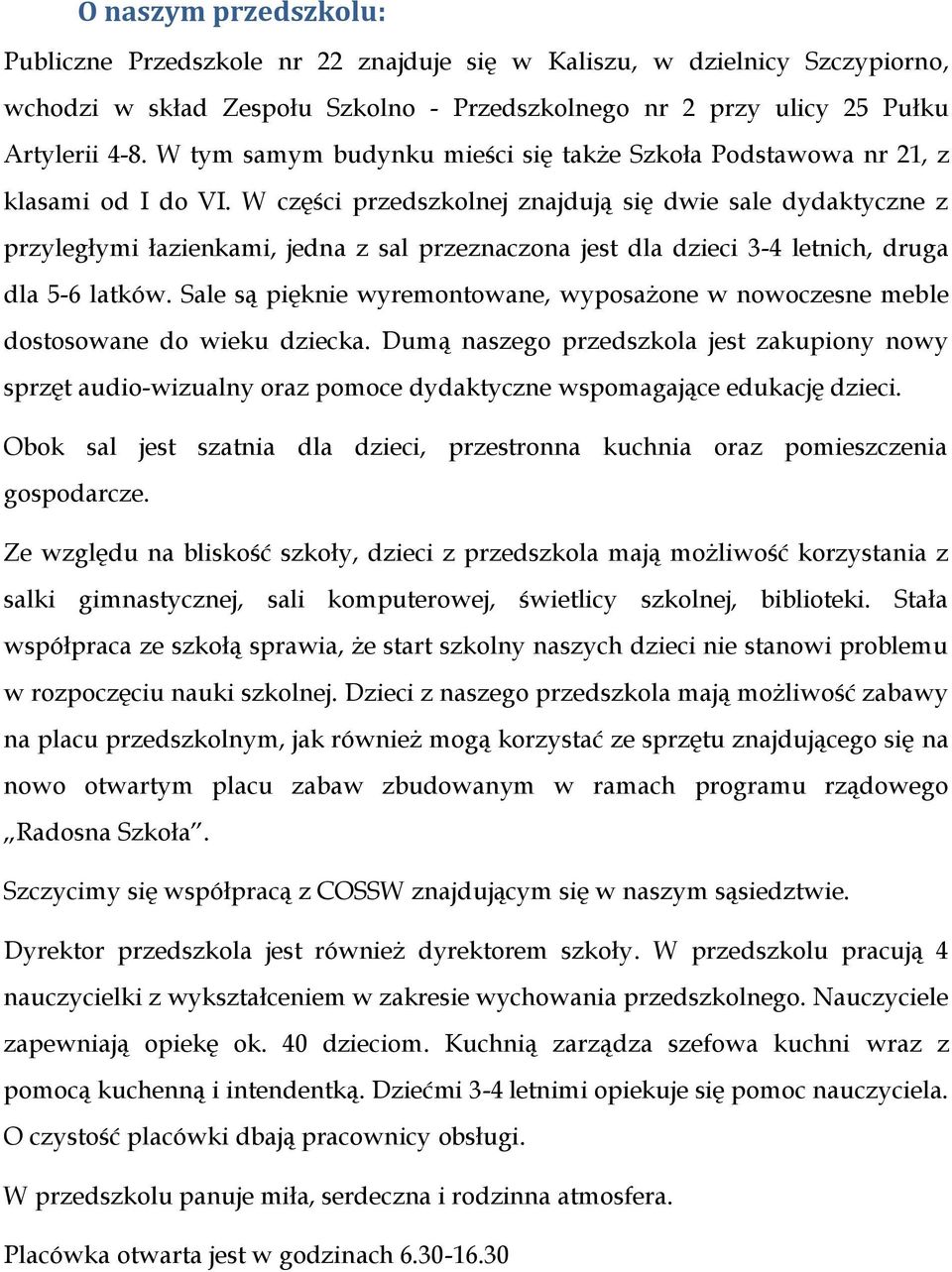 W części przedszkolnej znajdują się dwie sale dydaktyczne z przyległymi łazienkami, jedna z sal przeznaczona jest dla dzieci 3-4 letnich, druga dla 5-6 latków.