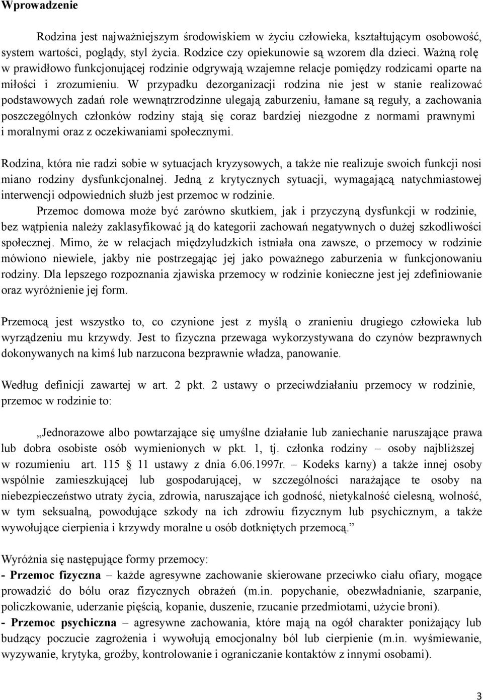 W przypadku dezorganizacji rodzina nie jest w stanie realizować podstawowych zadań role wewnątrzrodzinne ulegają zaburzeniu, łamane są reguły, a zachowania poszczególnych członków rodziny stają się