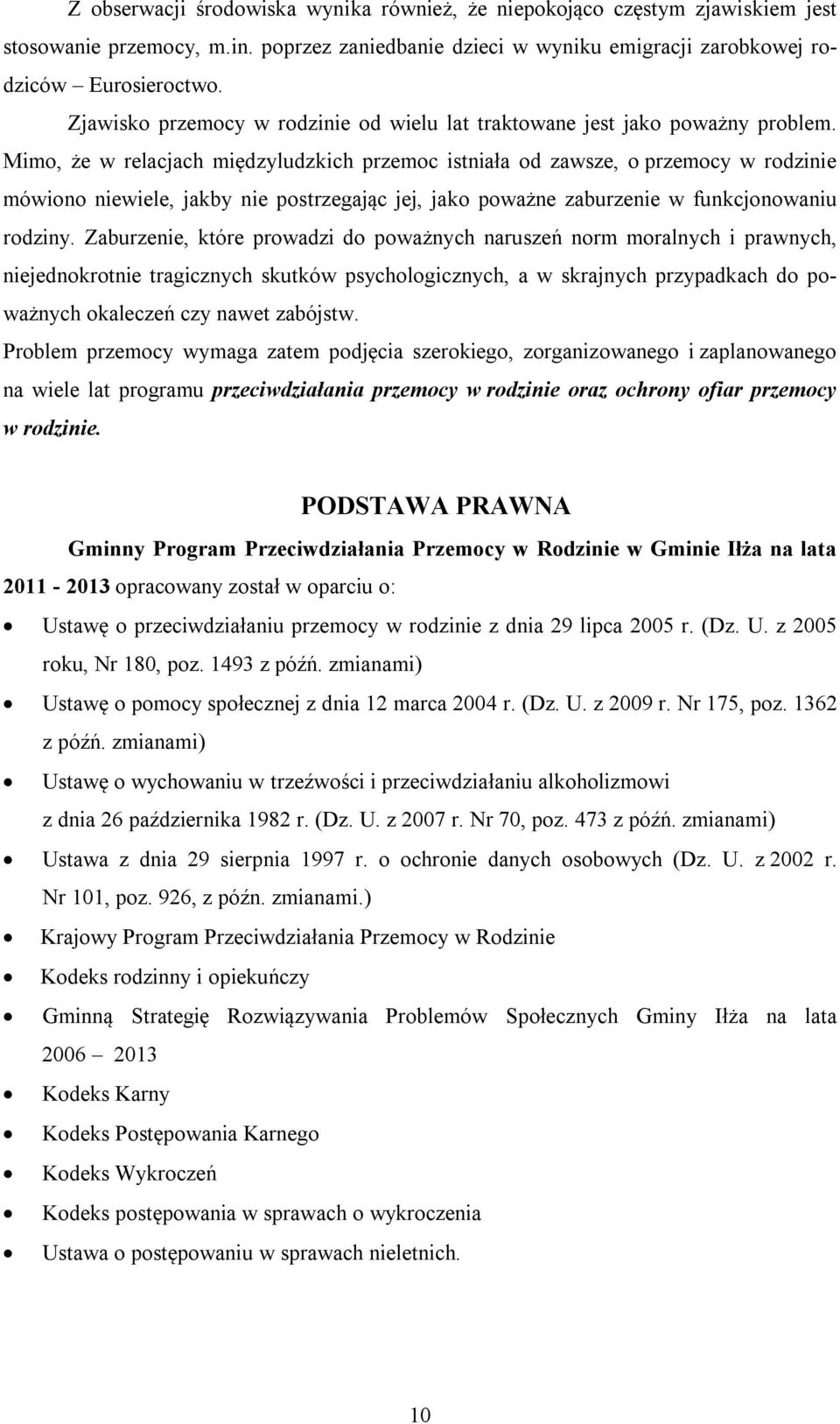 Mimo, że w relacjach międzyludzkich przemoc istniała od zawsze, o przemocy w rodzinie mówiono niewiele, jakby nie postrzegając jej, jako poważne zaburzenie w funkcjonowaniu rodziny.