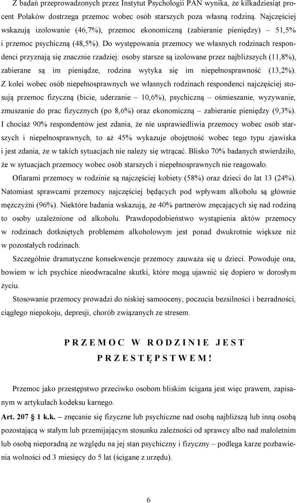 Do występowania przemocy we własnych rodzinach respondenci przyznają się znacznie rzadziej: osoby starsze są izolowane przez najbliższych (11,8%), zabierane są im pieniądze, rodzina wytyka się im