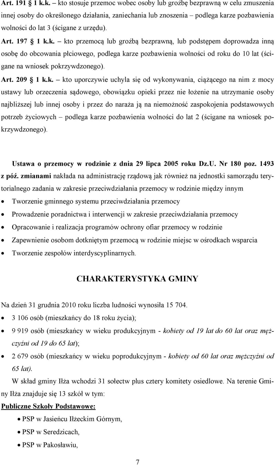 Art. 197 1 k.k. kto przemocą lub groźbą bezprawną, lub podstępem doprowadza inną osobę do obcowania płciowego, podlega karze pozbawienia wolności od roku do 10 lat (ścigane na wniosek pokrzywdzonego).