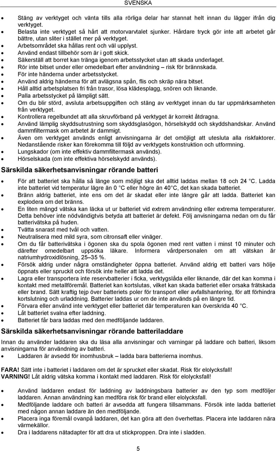 Säkerställ att borret kan tränga igenom arbetsstycket utan att skada underlaget. Rör inte bitset under eller omedelbart efter användning risk för brännskada. För inte händerna under arbetsstycket.