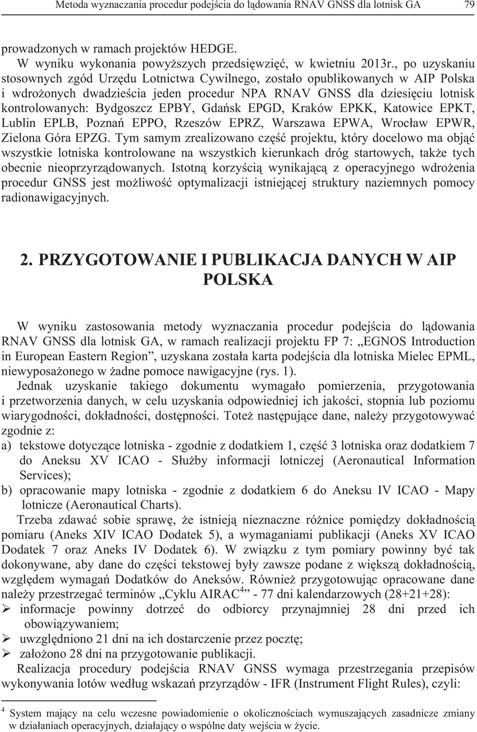 Gdask EPGD, Kraków EPKK, Katowice EPKT, Lublin EPLB, Pozna EPPO, Rzeszów EPRZ, Warszawa EPWA, Wrocaw EPWR, Zielona Góra EPZG.
