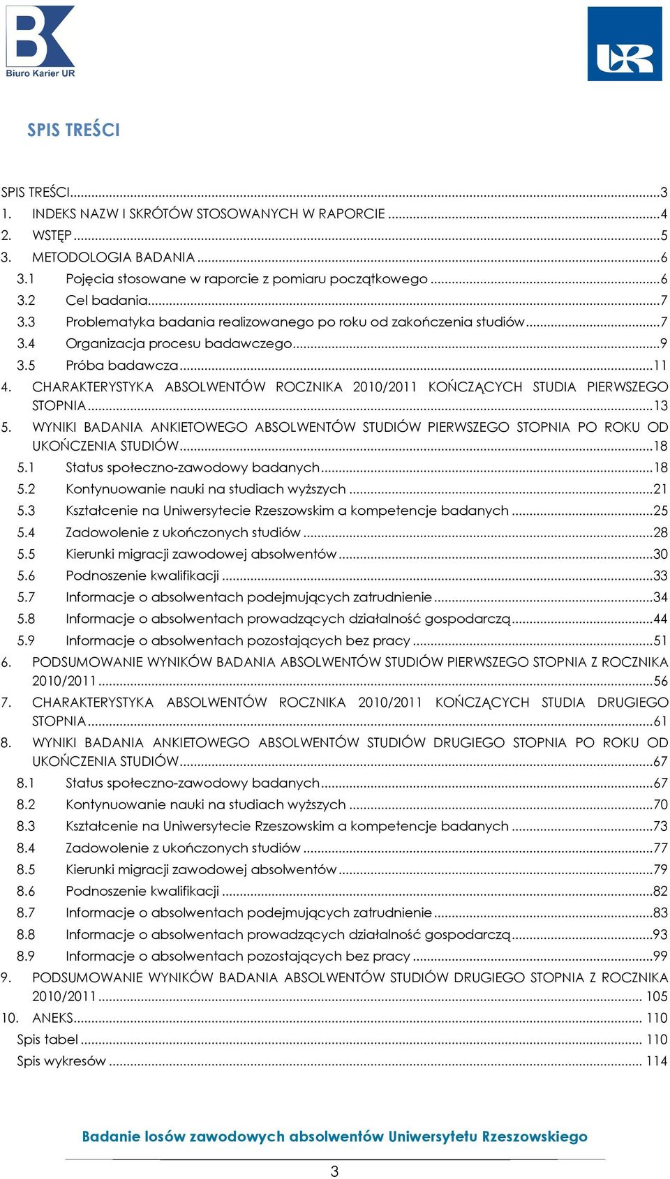 CHARAKTERYSTYKA ABSOLWENTÓW ROCZNIKA 2010/2011 KOŃCZĄCYCH STUDIA PIERWSZEGO STOPNIA... 13 5. WYNIKI BADANIA ANKIETOWEGO ABSOLWENTÓW STUDIÓW PIERWSZEGO STOPNIA PO ROKU OD UKOŃCZENIA STUDIÓW... 18 5.