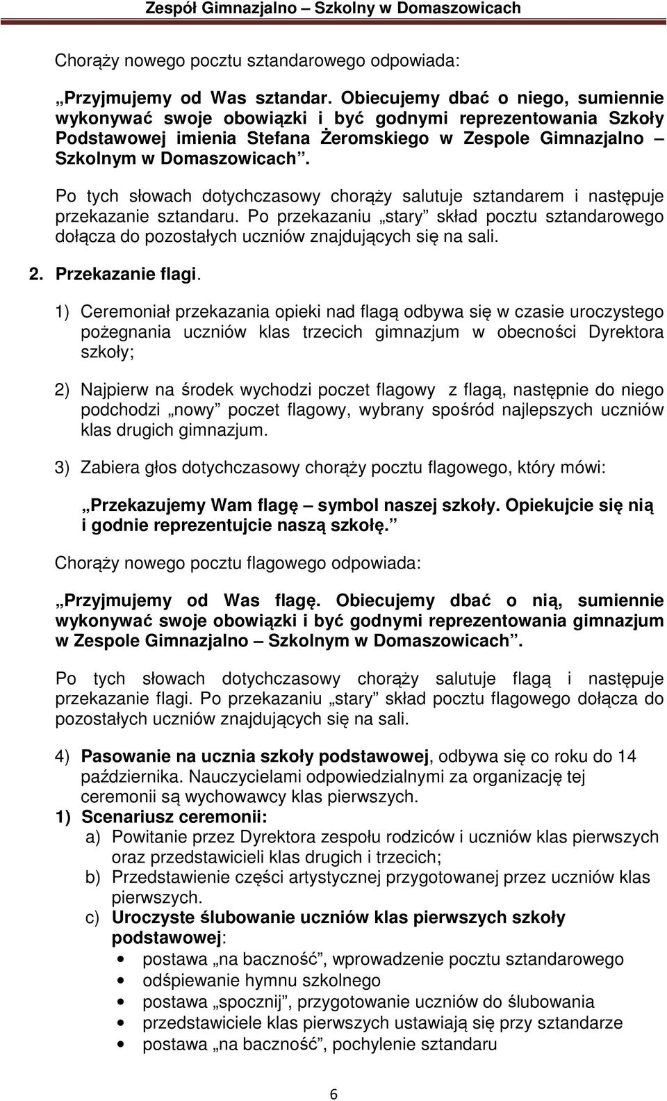 Po tych słowach dotychczasowy chorąży salutuje sztandarem i następuje przekazanie sztandaru. Po przekazaniu stary skład pocztu sztandarowego dołącza do pozostałych uczniów znajdujących się na sali. 2.