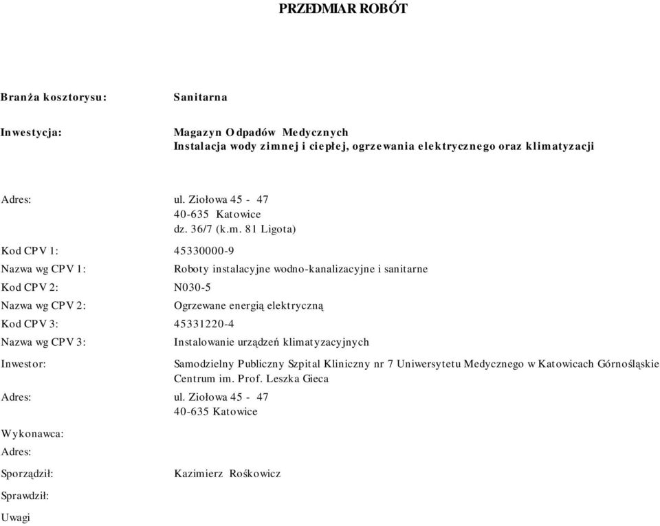 81 Ligota Kod 1: 45330000-9 Nazwa wg 1: Kod 2: N030-5 Nazwa wg 2: Kod 3: 45331220-4 Nazwa wg 3: Inwestor: Roboty instalacyjne wodno-kanalizacyjne i sanitarne Ogrzewane