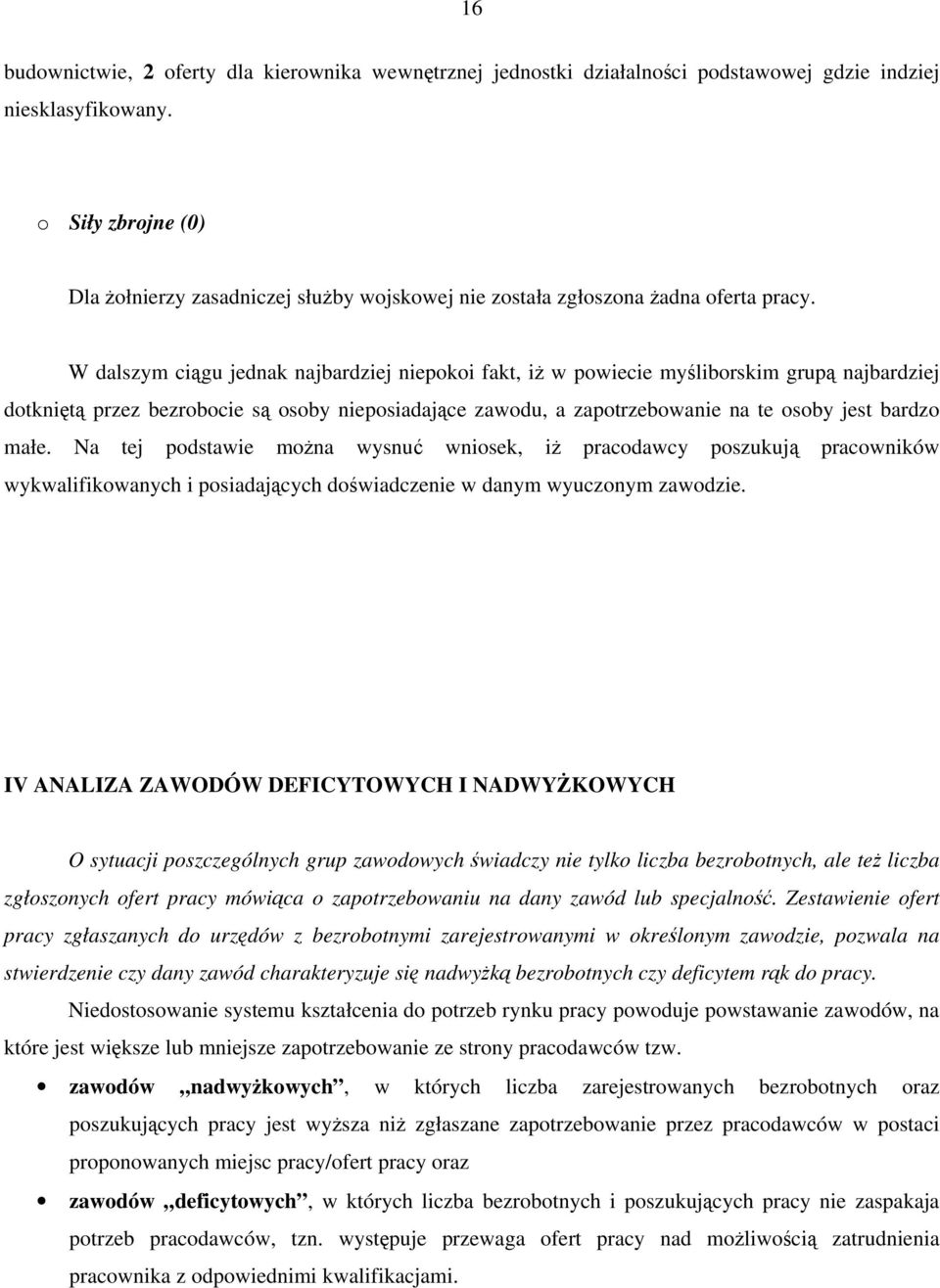 W dalszym ciągu jednak najbardziej niepokoi fakt, iż w powiecie myśliborskim grupą najbardziej dotkniętą przez bezrobocie są osoby nieposiadające zawodu, a zapotrzebowanie na te osoby jest bardzo