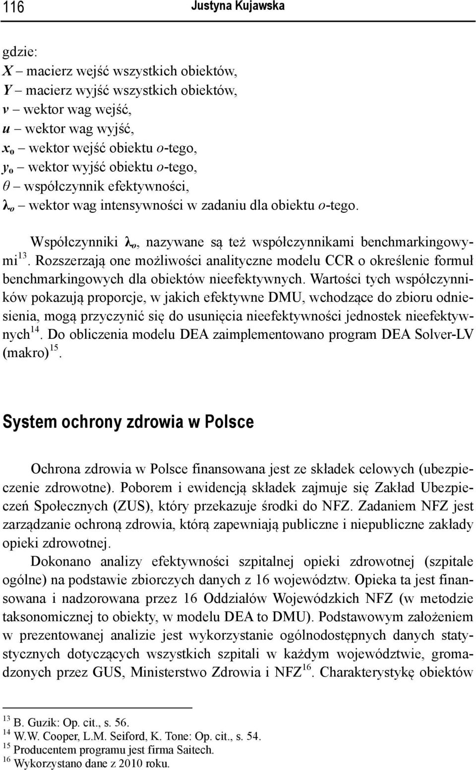 Rozszerzają one możliwości analityczne modelu CCR o określenie formuł benchmarkingowych dla obiektów nieefektywnych.