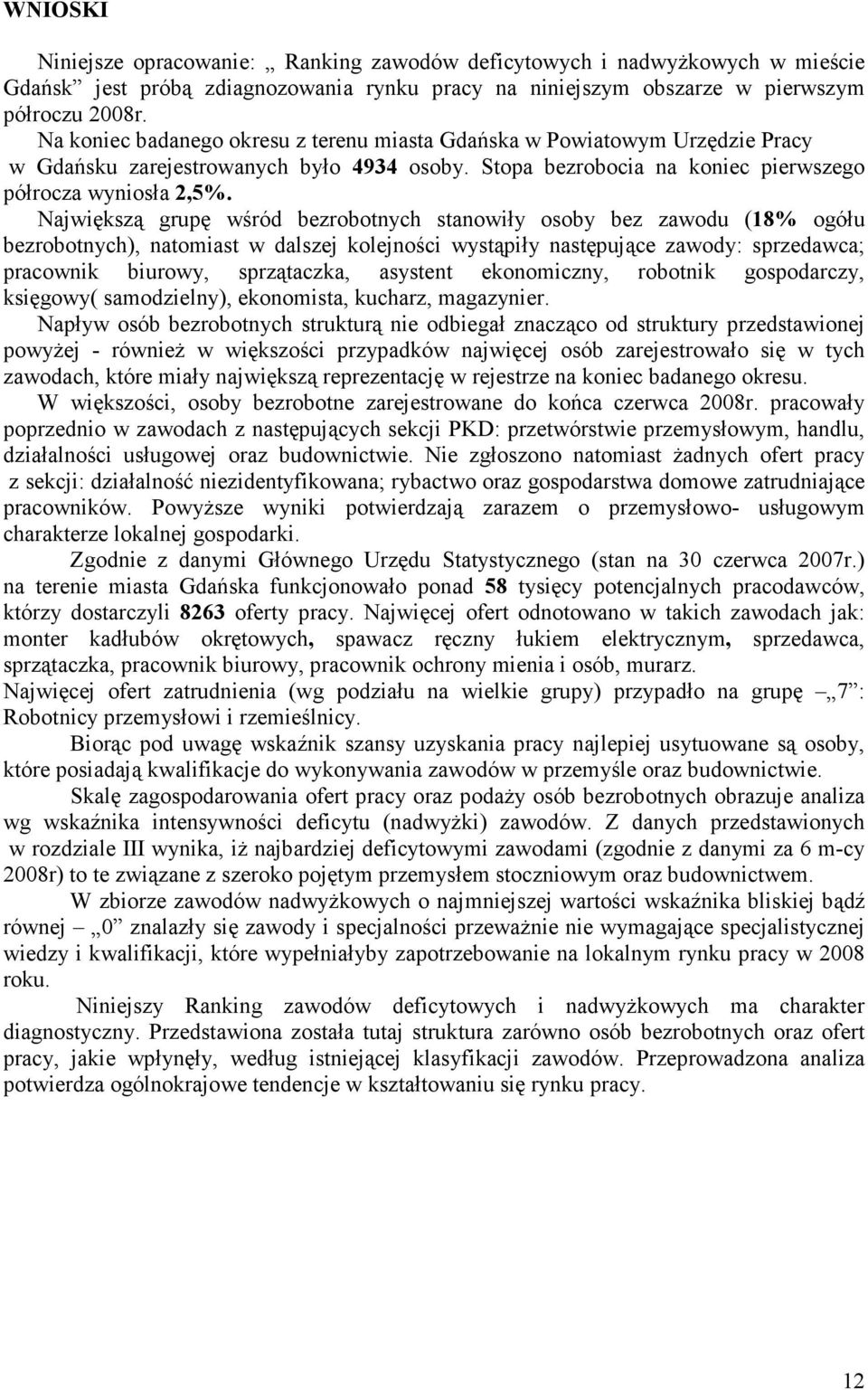 Najwięszą grupę wśród bezrobotnych stanowiły osoby bez zawodu (18% ogółu bezrobotnych), natomiast w dalszej olejności wystąpiły następujące zawody: sprzedawca; pracowni biurowy, sprzątacza, asystent