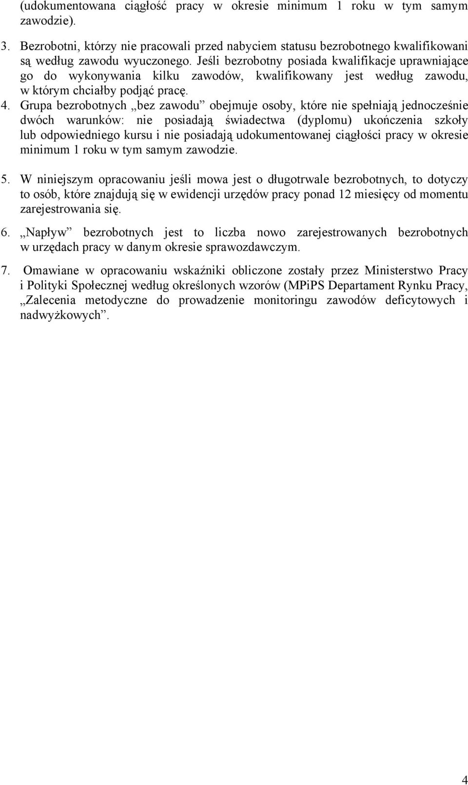 Grupa bezrobotnych bez zawodu obejmuje osoby, które nie spełniają jednocześnie dwóch warunków: nie posiadają świadectwa (dyplomu) ukończenia szkoły lub odpowiedniego kursu i nie posiadają