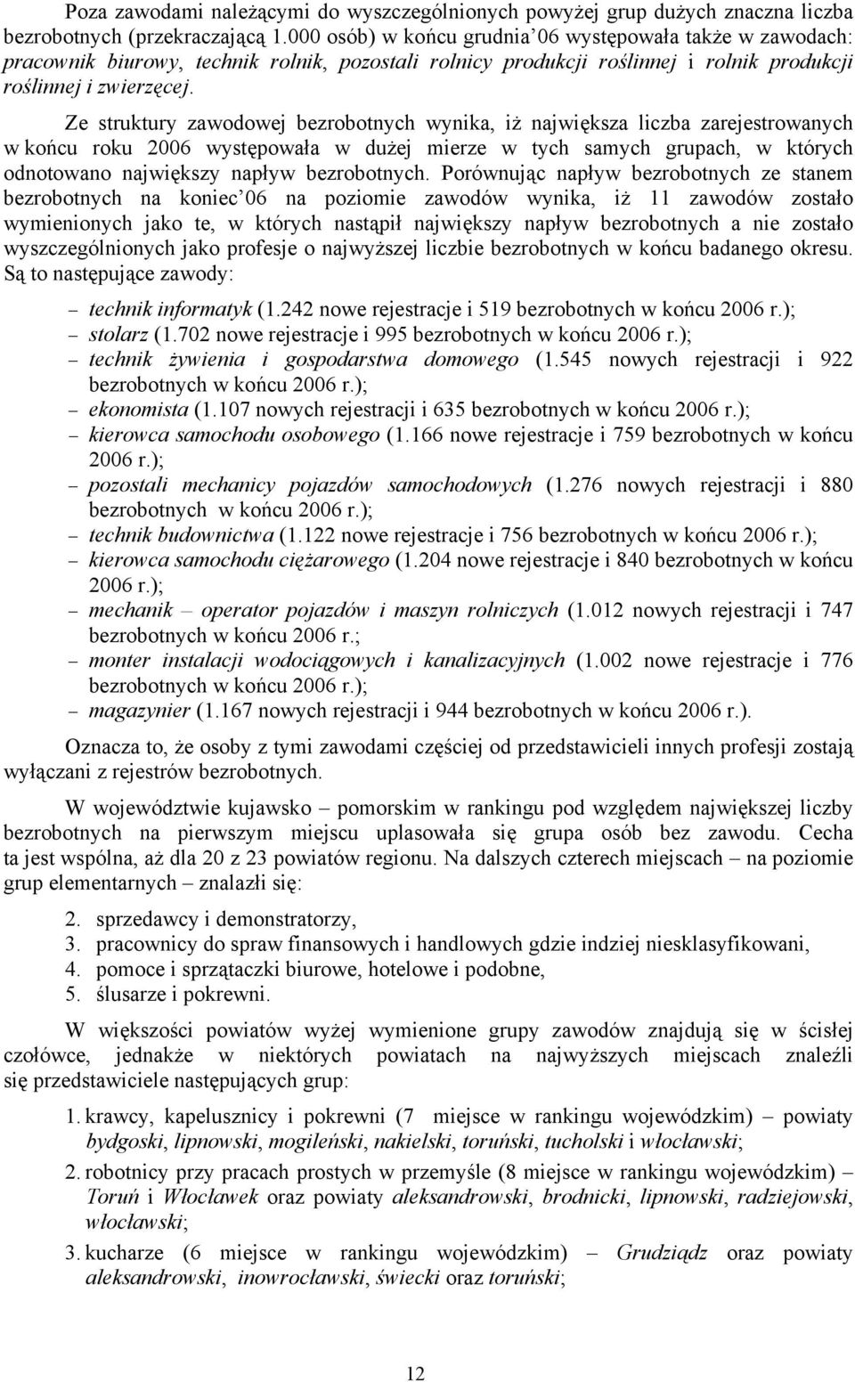 Ze struktury zawodowej bezrobotnych wynika, iż największa liczba zarejestrowanych w końcu roku 2006 występowała w dużej mierze w tych samych grupach, w których odnotowano największy napływ