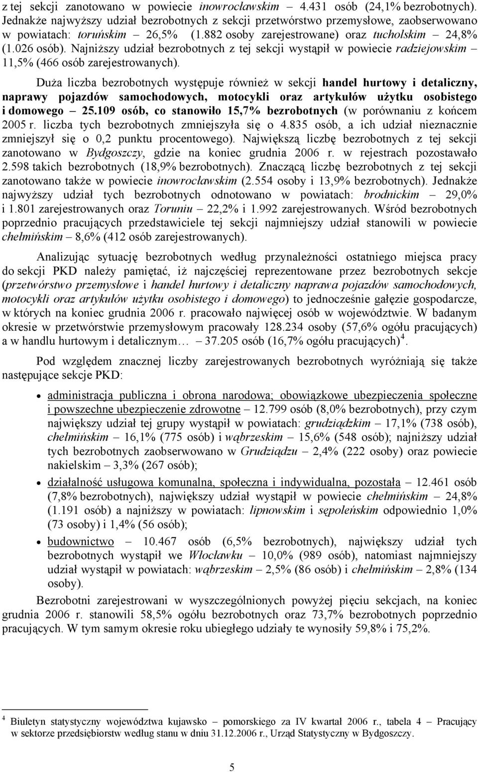 Najniższy udział bezrobotnych z tej sekcji wystąpił w powiecie radziejowskim 11,5% (466 osób zarejestrowanych).