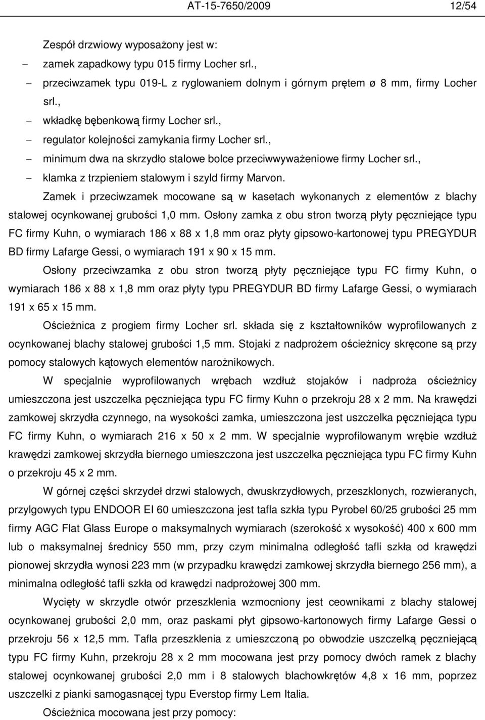 , klamka z trzpieniem stalowym i szyld firmy Marvon. Zamek i przeciwzamek mocowane s w kasetach wykonanych z elementów z blachy stalowej ocynkowanej grubo ci 1,0 mm.