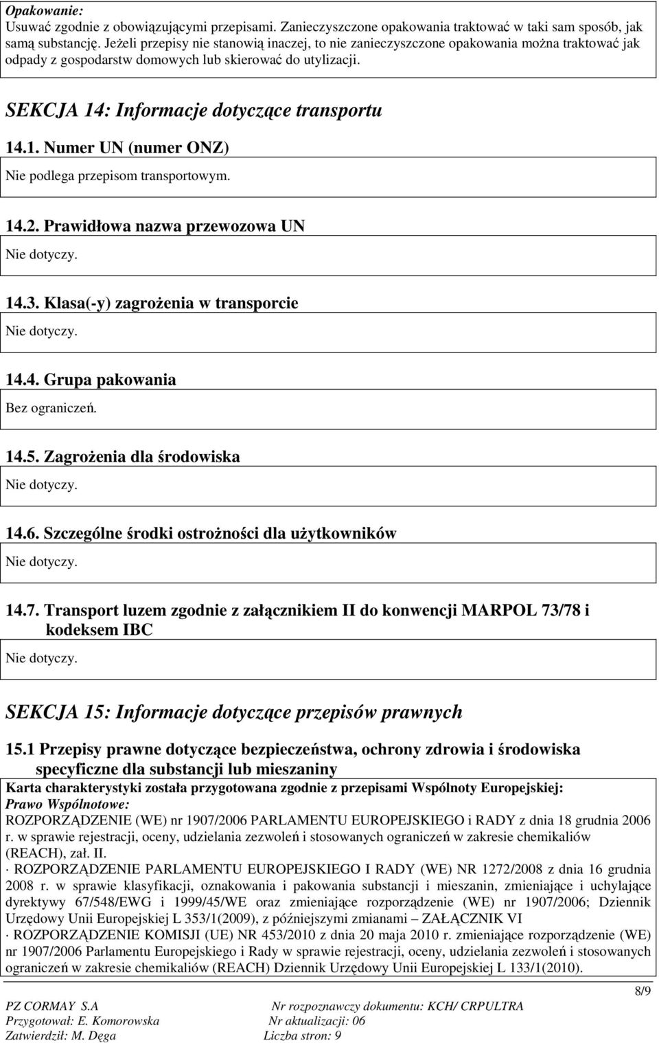 : Informacje dotyczące transportu 14.1. Numer UN (numer ONZ) Nie podlega przepisom transportowym. 14.2. Prawidłowa nazwa przewozowa UN 14.3. Klasa(-y) zagroŝenia w transporcie 14.4. Grupa pakowania Bez ograniczeń.