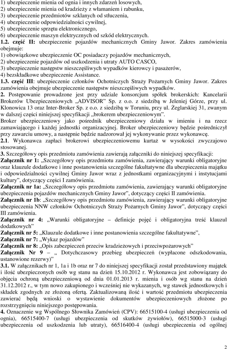 Zakres zamówienia obejmuje: 1) obowiązkowe ubezpieczenie OC posiadaczy pojazdów mechanicznych, 2) ubezpieczenie pojazdów od uszkodzenia i utraty AUTO CASCO, 3) ubezpieczenie następstw nieszczęśliwych