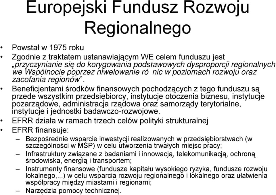 Beneficjentami środków finansowych pochodzących z tego funduszu są przede wszystkim przedsiębiorcy, instytucje otoczenia biznesu, instytucje pozarządowe, administracja rządowa oraz samorządy