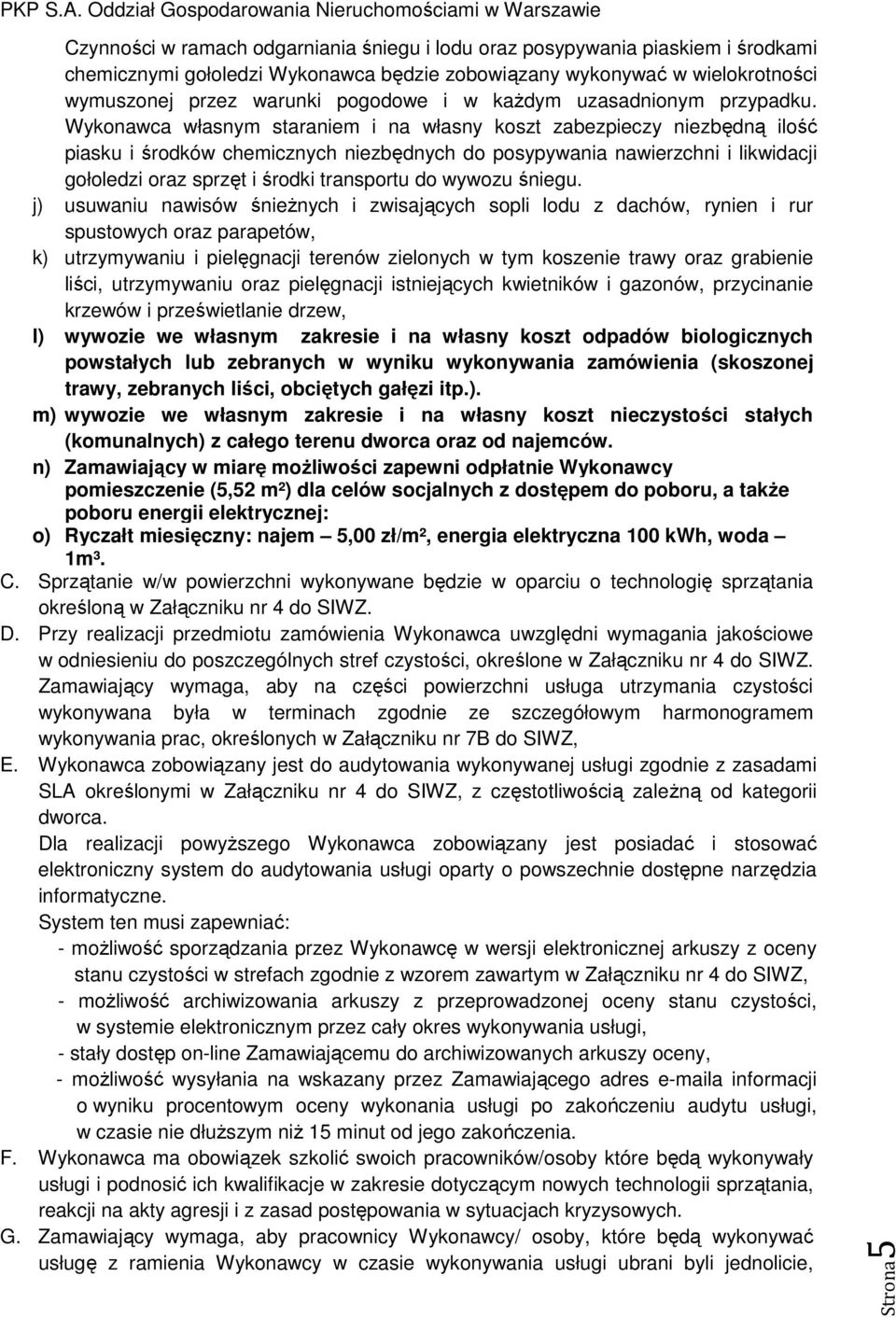 Wykonawca własnym staraniem i na własny koszt zabezpieczy niezbędną ilość piasku i środków chemicznych niezbędnych do posypywania nawierzchni i likwidacji gołoledzi oraz sprzęt i środki transportu do