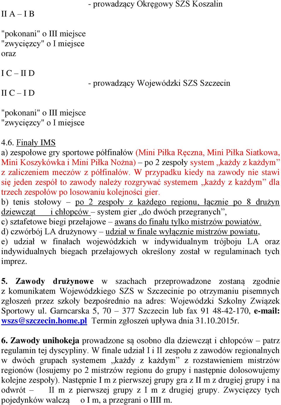 Finały IMS a) zespołowe gry sportowe półfinałów (Mini Piłka Ręczna, Mini Piłka Siatkowa, Mini Koszykówka i Mini Piłka Nożna) po 2 zespoły system każdy z każdym z zaliczeniem meczów z półfinałów.