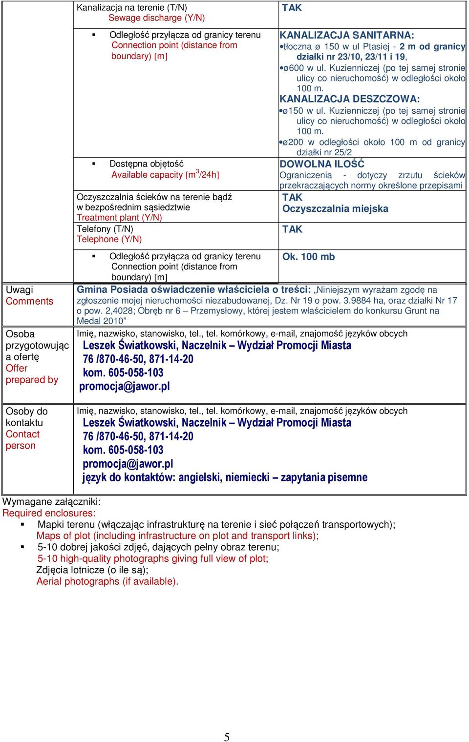 23/10, 23/11 i 19, ø600 w ul. Kuzienniczej (po tej samej stronie ulicy co nieruchomość) w odległości około 100 m. KANALIZACJA DESZCZOWA: ø150 w ul.