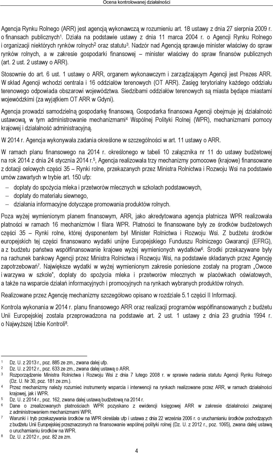 Nadzór nad Agencją sprawuje minister właściwy do spraw rynków rolnych, a w zakresie gospodarki finansowej minister właściwy do spraw finansów publicznych (art. 2 ust. 2 ustawy o ARR).