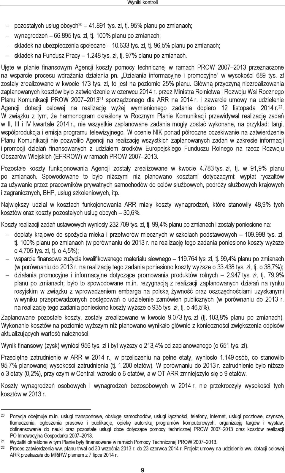 Działania informacyjne i promocyjne w wysokości 689 tys. zł zostały zrealizowane w kwocie 173 tys. zł, to jest na poziomie 25% planu.