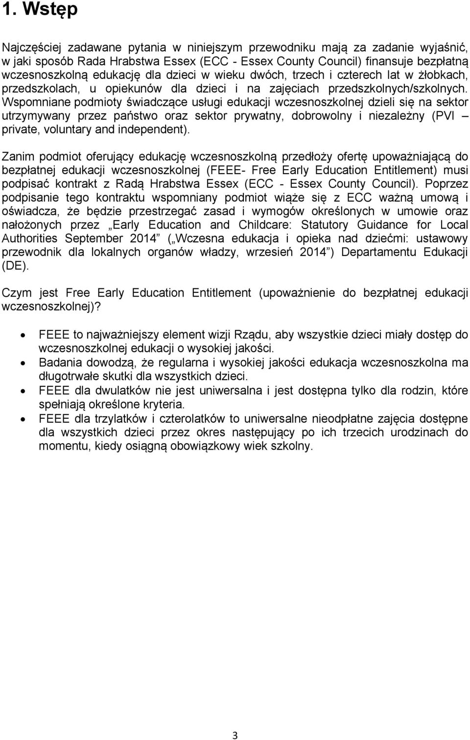 Wspomniane podmioty świadczące usługi edukacji wczesnoszkolnej dzieli się na sektor utrzymywany przez państwo oraz sektor prywatny, dobrowolny i niezależny (PVI private, voluntary and independent).