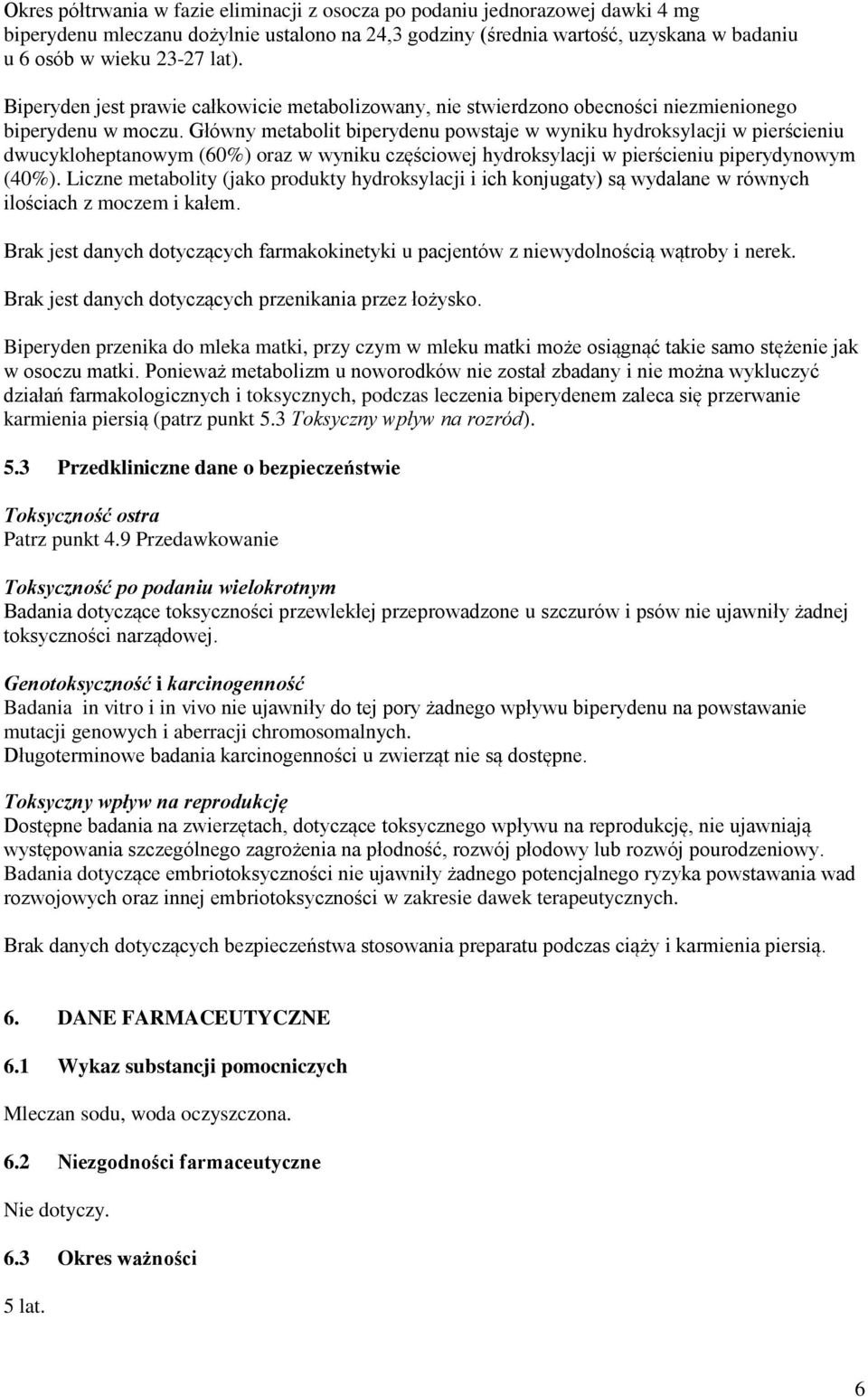 Główny metabolit biperydenu powstaje w wyniku hydroksylacji w pierścieniu dwucykloheptanowym (60%) oraz w wyniku częściowej hydroksylacji w pierścieniu piperydynowym (40%).