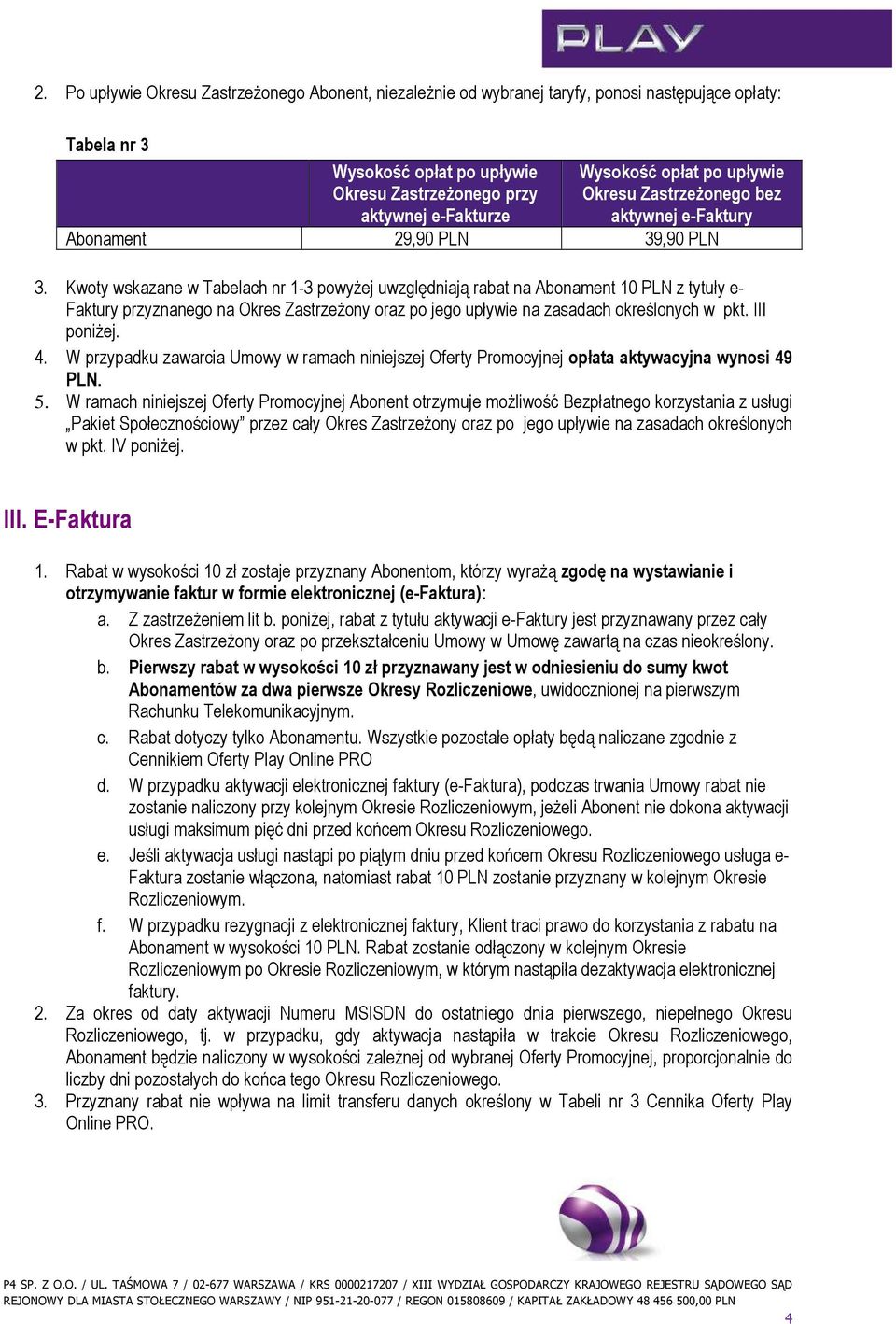 Kwoty wskazane w Tabelach nr 1-3 powyżej uwzględniają rabat na Abonament 10 PLN z tytuły e- Faktury przyznanego na Okres Zastrzeżony oraz po jego upływie na zasadach określonych w pkt. III poniżej. 4.