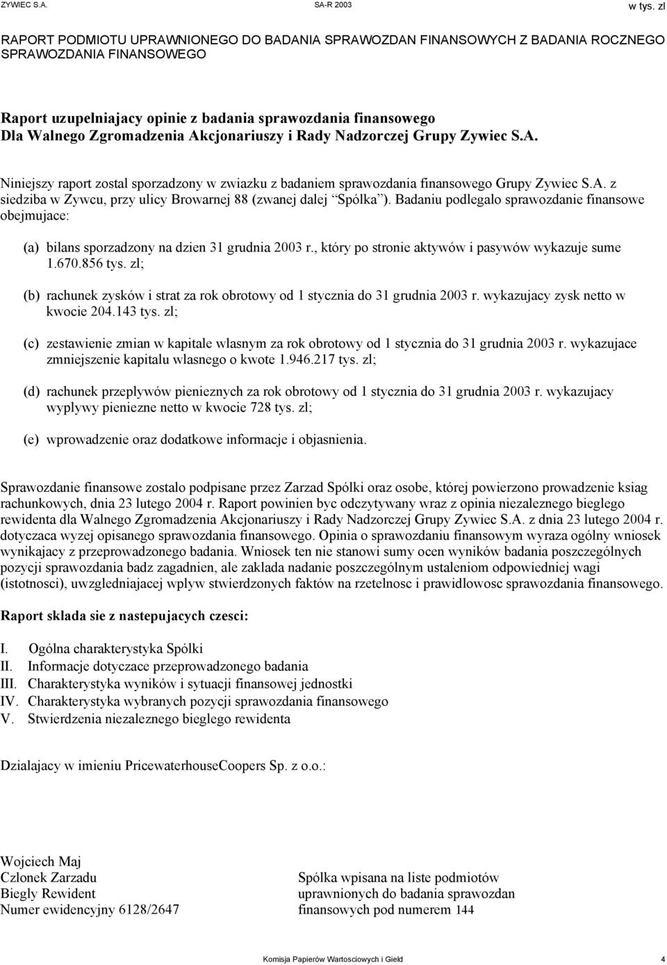 Badaniu podlegalo sprawozdanie finansowe obejmujace: (a) bilans sporzadzony na dzien 31 grudnia 2003 r., który po stronie aktywów i pasywów wykazuje sume 1.670.856 tys.