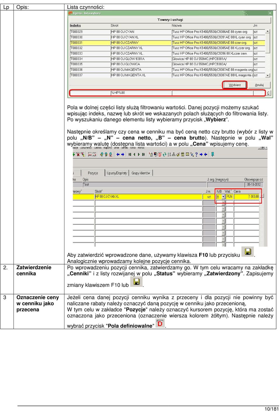 Następnie w polu Wal wybieramy walutę (dostępna lista wartości) a w polu Cena wpisujemy cenę. 2. Zatwierdzenie cennika Aby zatwierdzić wprowadzone dane, używamy klawisza F10 lub przycisku.