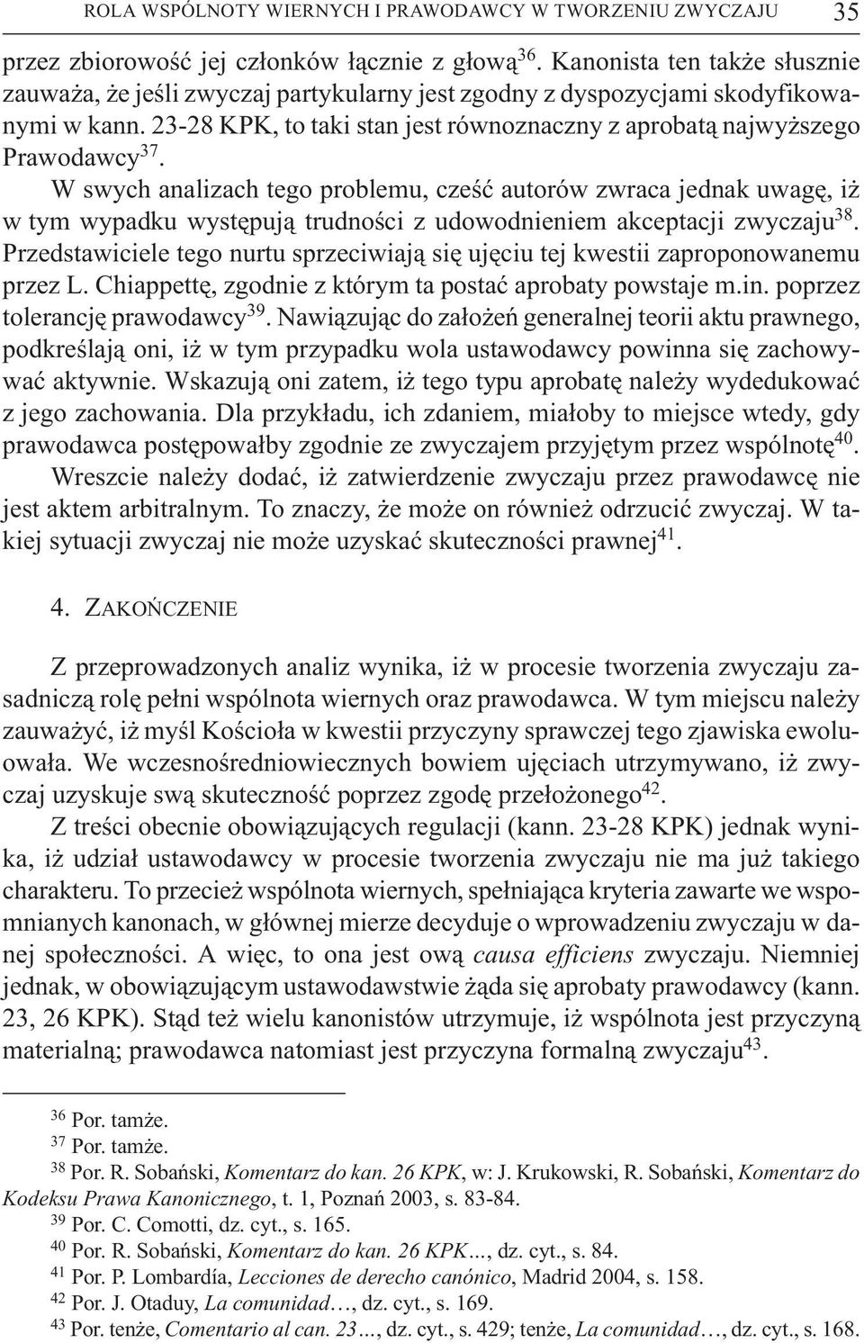 W swych analizach tego problemu, czeœæ autorów zwraca jednak uwagê, i w tym wypadku wystêpuj¹ trudnoœci z udowodnieniem akceptacji zwyczaju 38.