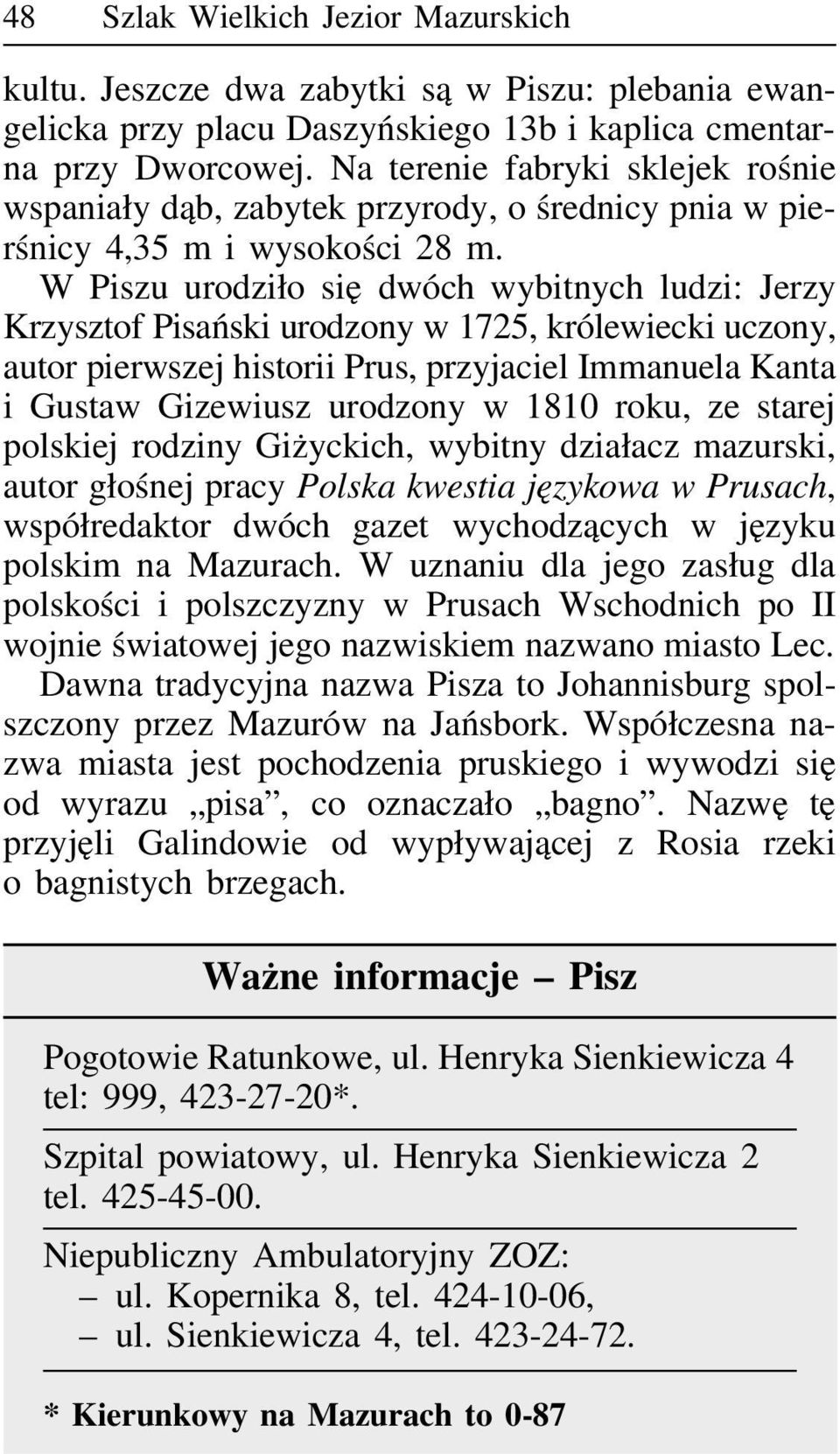 W Piszu urodziło się dwóch wybitnych ludzi: Jerzy Krzysztof Pisański urodzony w 1725, królewiecki uczony, autor pierwszej historii Prus, przyjaciel Immanuela Kanta i Gustaw Gizewiusz urodzony w 1810