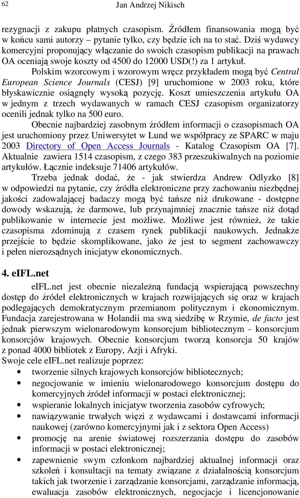 Polskim wzorcowym i wzorowym wrcz przykładem mog by Central European Science Journals (CESJ) [9] uruchomione w 2003 roku, które błyskawicznie osignły wysok pozycj.