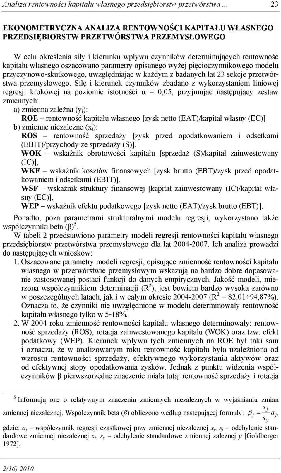 oszacowano parametry opisanego wyżej pięcioczynnikowego modelu przyczynowo-skutkowego, uwzględniając w każdym z badanych lat 23 sekcje przetwórstwa przemysłowego.