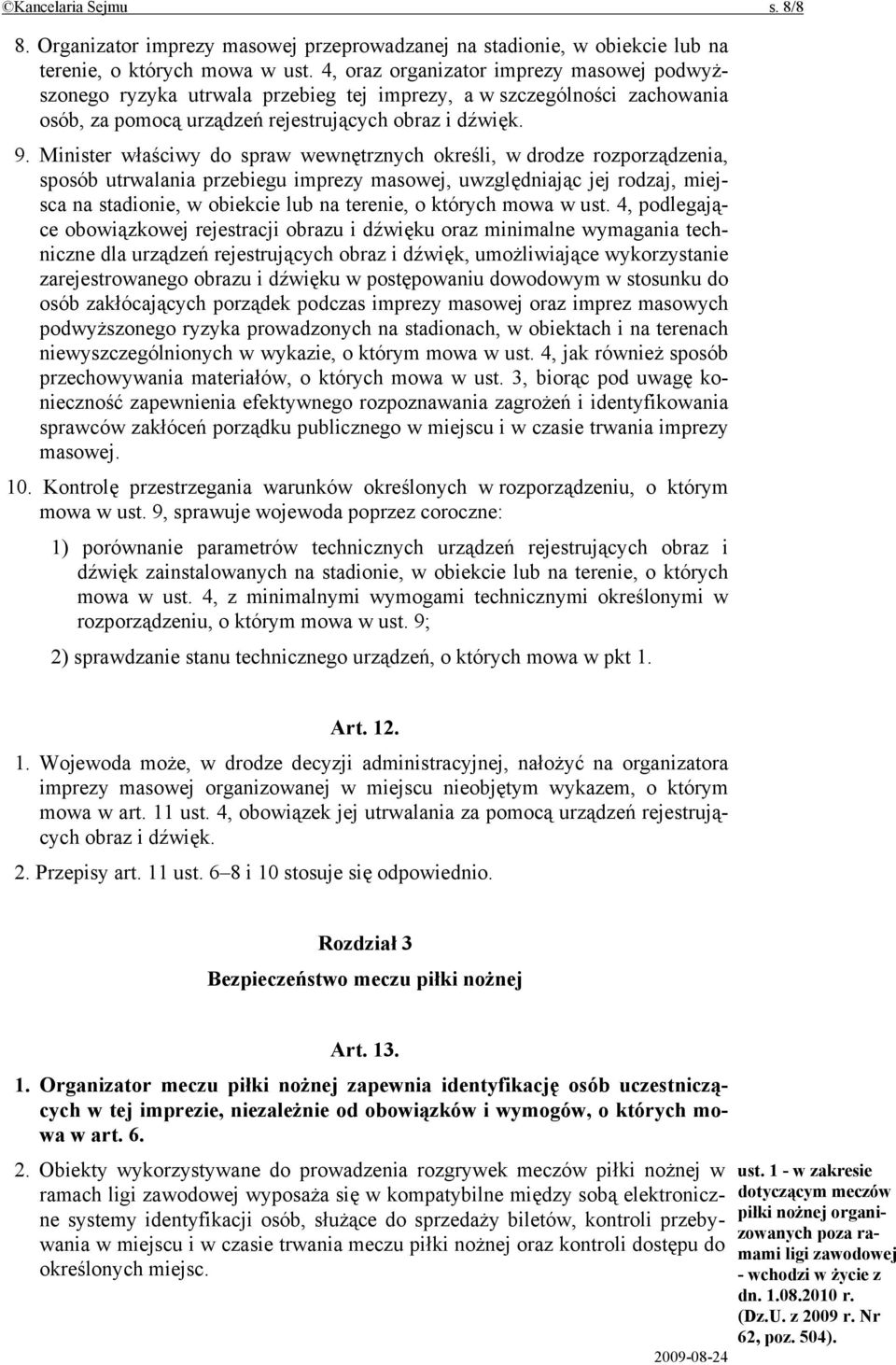 Minister właściwy do spraw wewnętrznych określi, w drodze rozporządzenia, sposób utrwalania przebiegu imprezy masowej, uwzględniając jej rodzaj, miejsca na stadionie, w obiekcie lub na terenie, o