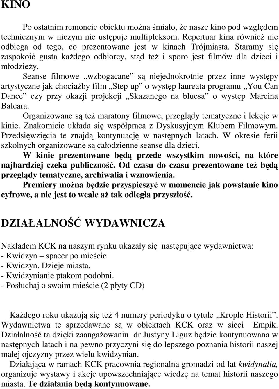 Seanse filmowe wzbogacane są niejednokrotnie przez inne występy artystyczne jak chociaŝby film Step up o występ laureata programu You Can Dance czy przy okazji projekcji Skazanego na bluesa o występ