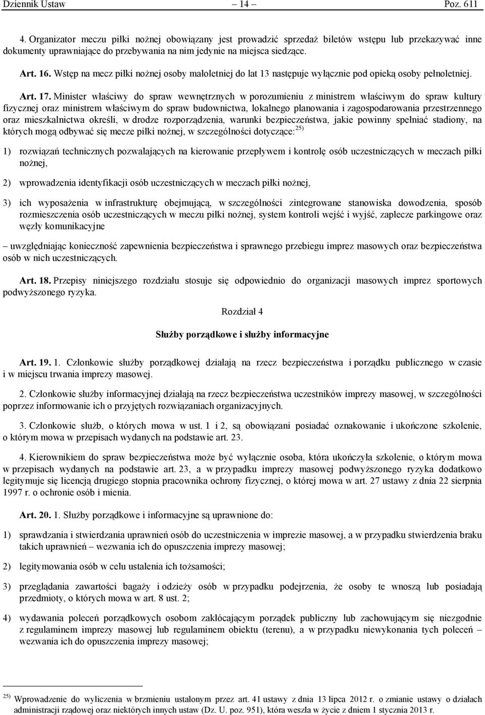 Wstęp na mecz piłki nożnej osoby małoletniej do lat 13 następuje wyłącznie pod opieką osoby pełnoletniej. Art. 17.