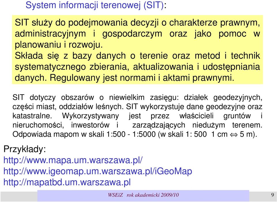 SIT dotyczy obszarów o niewielkim zasięgu: działek geodezyjnych, części miast, oddziałów leśnych. SIT wykorzystuje dane geodezyjne oraz katastralne.