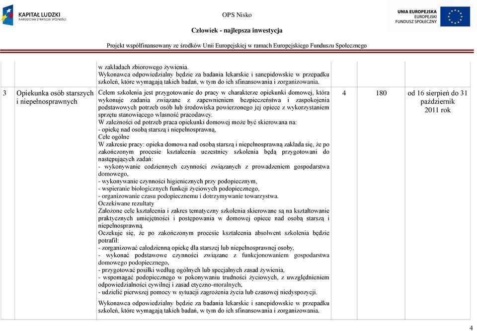 Celem szkolenia jest przygotowanie do pracy w charakterze opiekunki domowej, która wykonuje zadania związane z zapewnieniem bezpieczeństwa i zaspokojenia podstawowych potrzeb osób lub środowiska