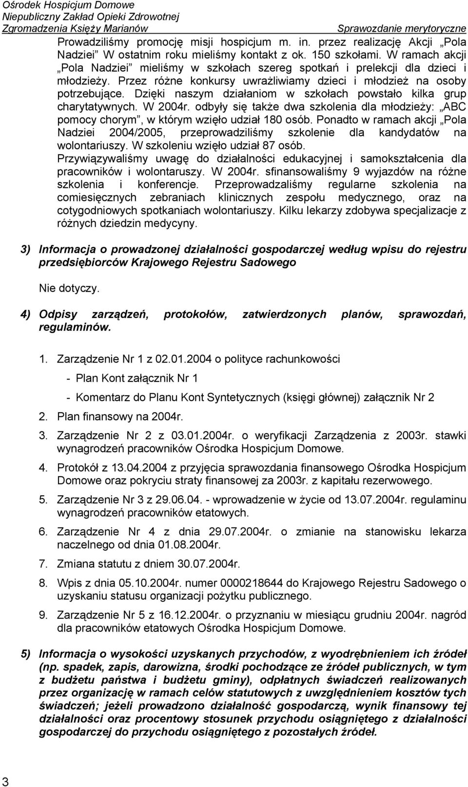 Dzięki naszym działaniom w szkołach powstało kilka grup charytatywnych. W 2004r. odbyły się także dwa szkolenia dla młodzieży: ABC pomocy chorym, w którym wzięło udział 180 osób.