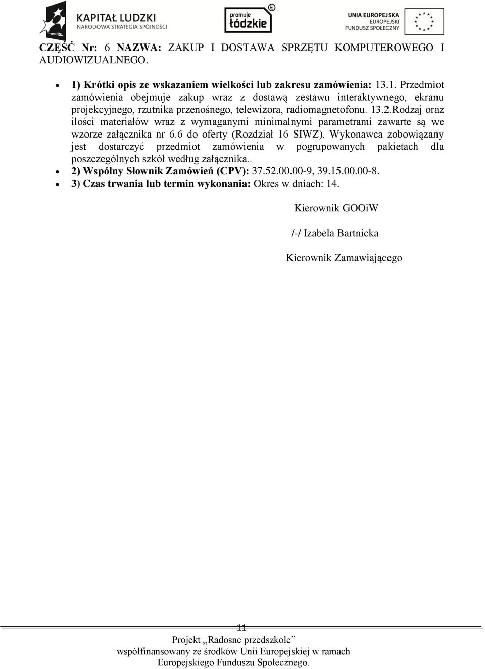 .1. Przedmiot zamówienia obejmuje zakup wraz z dostawą zestawu interaktywnego, ekranu projekcyjnego, rzutnika przenośnego, telewizora, radiomagnetofonu. 13.2.