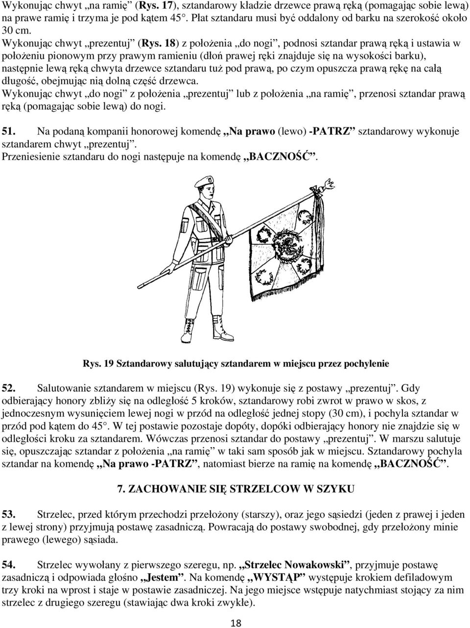 18) z położenia do nogi, podnosi sztandar prawą ręką i ustawia w położeniu pionowym przy prawym ramieniu (dłoń prawej ręki znajduje się na wysokości barku), następnie lewą ręką chwyta drzewce