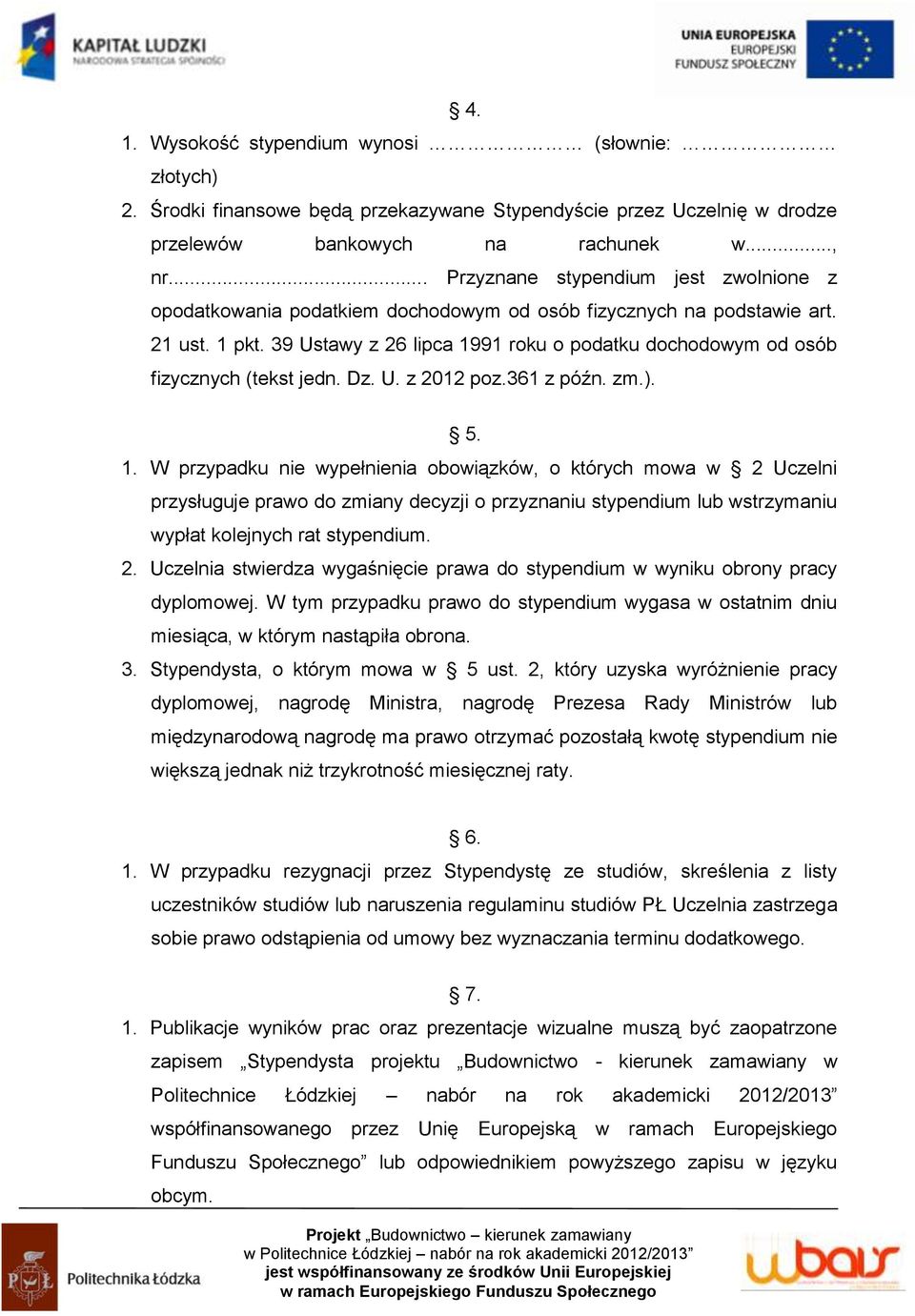 39 Ustawy z 26 lipca 1991 roku o podatku dochodowym od osób fizycznych (tekst jedn. Dz. U. z 2012 poz.361 z późn. zm.). 5. 1. W przypadku nie wypełnienia obowiązków, o których mowa w 2 Uczelni przysługuje prawo do zmiany decyzji o przyznaniu stypendium lub wstrzymaniu wypłat kolejnych rat stypendium.