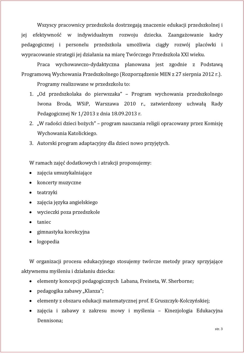 Praca wychowawczo-dydaktyczna planowana jest zgodnie z Podstawą Programową Wychowania Przedszkolnego (Rozporządzenie MEN z 27 sierpnia 2012 r.). Programy realizowane w przedszkolu to: 1.