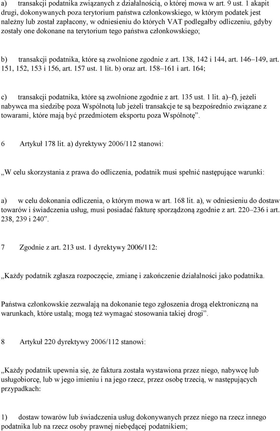 na terytorium tego państwa członkowskiego; b) transakcji podatnika, które są zwolnione zgodnie z art. 138, 142 i 144, art. 146 149, art. 151, 152, 153 i 156, art. 157 ust. 1 lit. b) oraz art.