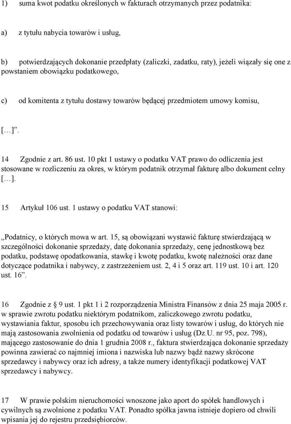 10 pkt 1 ustawy o podatku VAT prawo do odliczenia jest stosowane w rozliczeniu za okres, w którym podatnik otrzymał fakturę albo dokument celny [ ]. 15 Artykuł 106 ust.