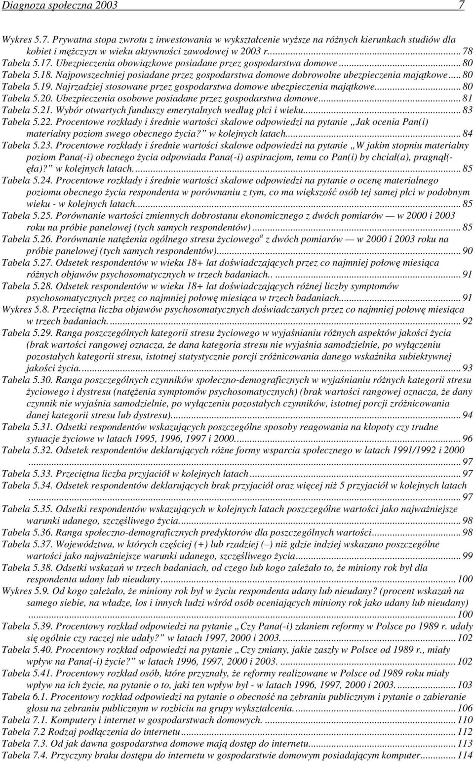 Najrzadziej stosowane przez gospodarstwa domowe ubezpieczenia majątkowe...80 Tabela 5.20. Ubezpieczenia osobowe posiadane przez gospodarstwa domowe...81 Tabela 5.21.