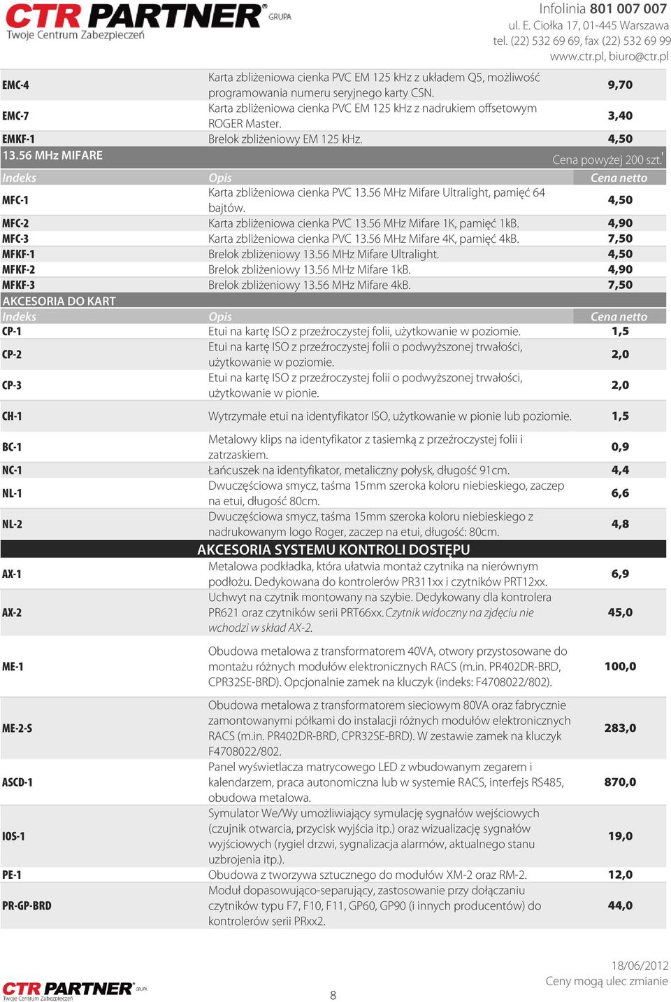 4,50 MFC-2 Karta zbliżeniowa cienka PVC 13.56 MHz Mifare 1K, pamięć 1kB. 4,90 MFC-3 Karta zbliżeniowa cienka PVC 13.56 MHz Mifare 4K, pamięć 4kB. 7,50 MFKF-1 Brelok zbliżeniowy 13.